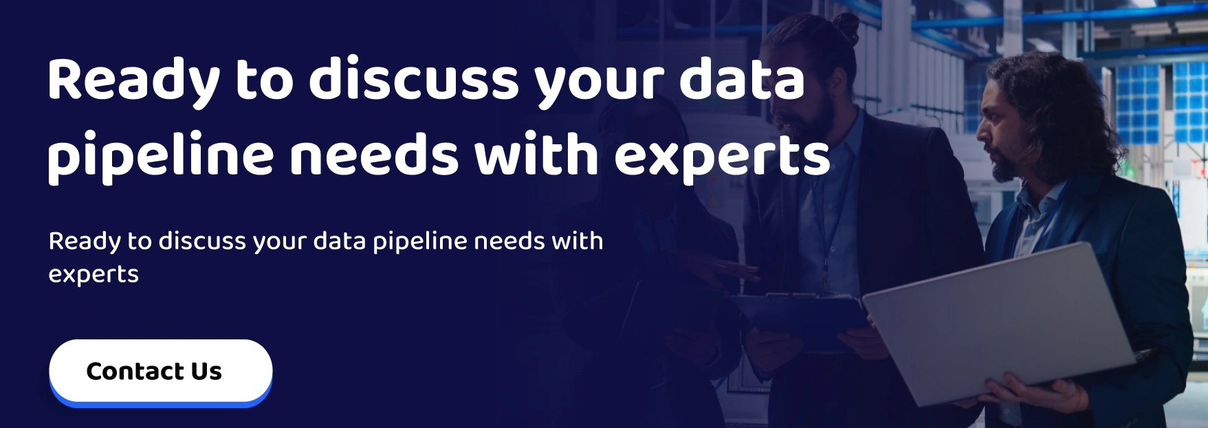 Ready to discuss your data pipeline needs with experts